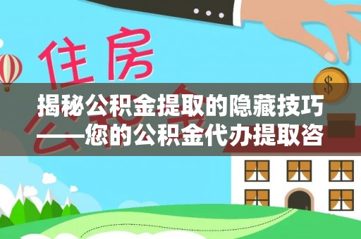 安居揭秘公积金提取的隐藏技巧——您的公积金代办提取咨询指南