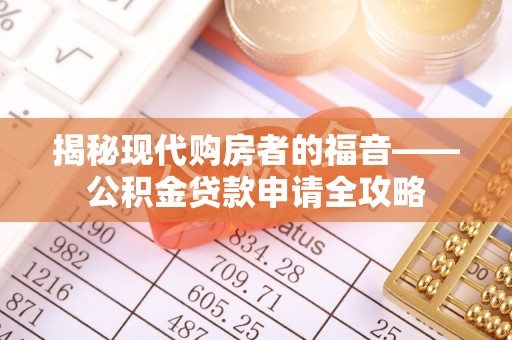 安居揭秘现代购房者的福音——公积金贷款申请全攻略