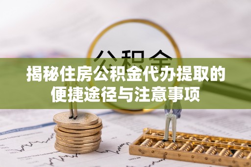 安居揭秘住房公积金代办提取的便捷途径与注意事项