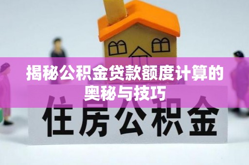 安居揭秘公积金贷款额度计算的奥秘与技巧