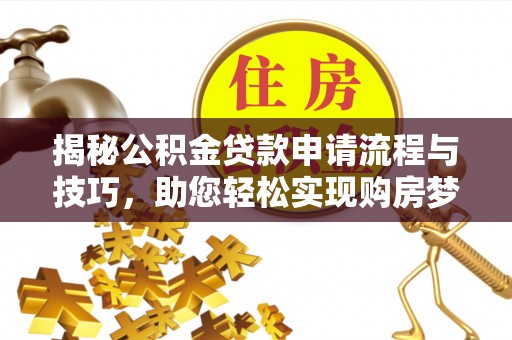 安居揭秘公积金贷款申请流程与技巧，助您轻松实现购房梦