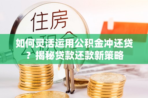 安居如何灵活运用公积金冲还贷？揭秘贷款还款新策略
