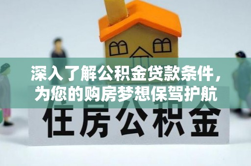 安居深入了解公积金贷款条件，为您的购房梦想保驾护航