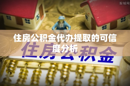 安居住房公积金代办提取的可信度分析