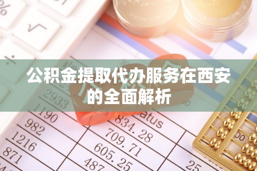 安居公积金提取代办服务在西安的全面解析