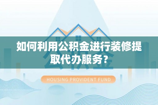 安居如何利用公积金进行装修提取代办服务？