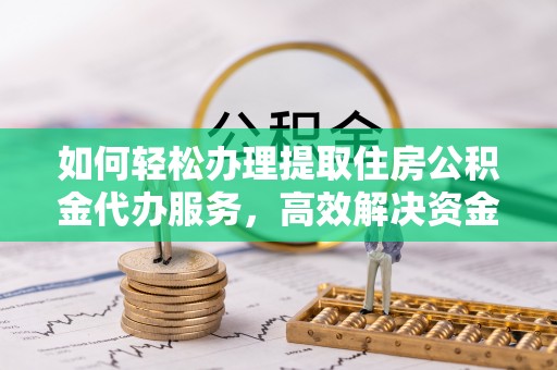 安居如何轻松办理提取住房公积金代办服务，高效解决资金需求