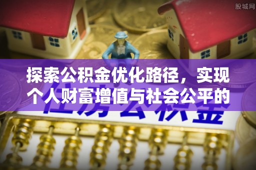 安居探索公积金优化路径，实现个人财富增值与社会公平的双赢