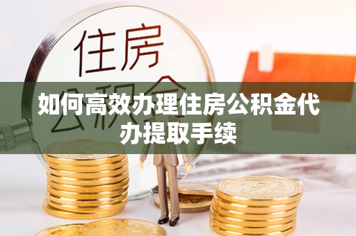安居如何高效办理住房公积金代办提取手续