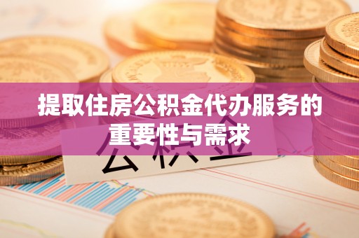 安居提取住房公积金代办服务的重要性与需求
