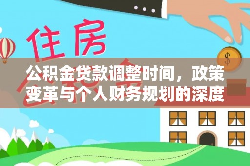 安居公积金贷款调整时间，政策变革与个人财务规划的深度解析