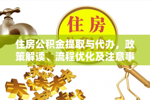 安居住房公积金提取与代办，政策解读、流程优化及注意事项