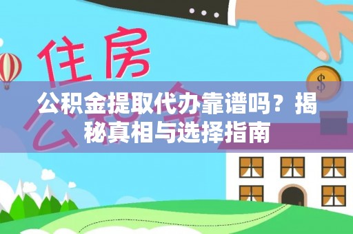 安居公积金提取代办靠谱吗？揭秘真相与选择指南
