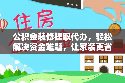 安居公积金装修提取代办，轻松解决资金难题，让家装更省心