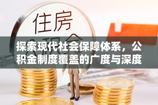 安居探索现代社会保障体系，公积金制度覆盖的广度与深度