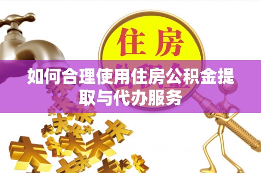 安居如何合理使用住房公积金提取与代办服务