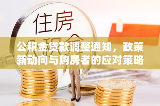 安居公积金贷款调整通知，政策新动向与购房者的应对策略