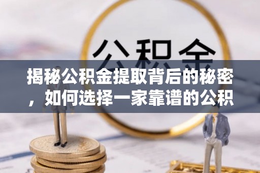 安居揭秘公积金提取背后的秘密，如何选择一家靠谱的公积金代办提取公司？