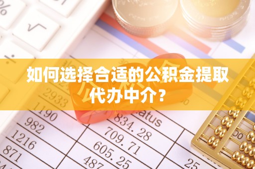 安居如何选择合适的公积金提取代办中介？