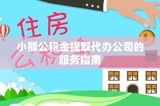 安居小额公积金提取代办公司的服务指南