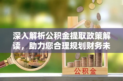 安居深入解析公积金提取政策解读，助力您合理规划财务未来