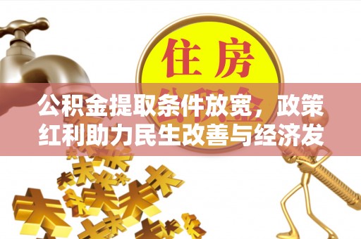 安居公积金提取条件放宽，政策红利助力民生改善与经济发展