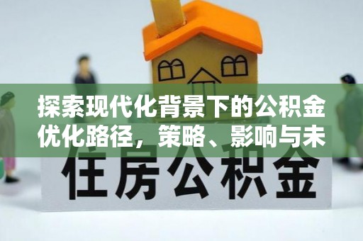 安居探索现代化背景下的公积金优化路径，策略、影响与未来展望