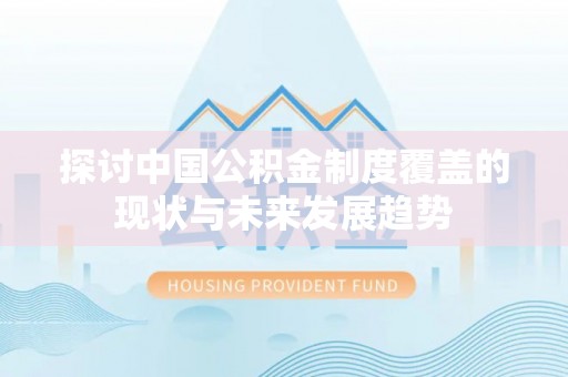 安居探讨中国公积金制度覆盖的现状与未来发展趋势