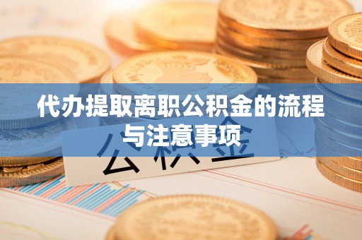 安居代办提取离职公积金的流程与注意事项