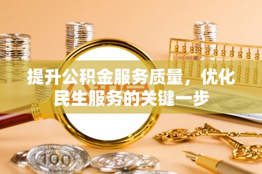 安居提升公积金服务质量，优化民生服务的关键一步