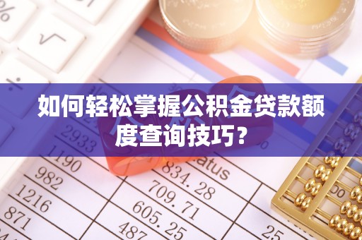 安居如何轻松掌握公积金贷款额度查询技巧？
