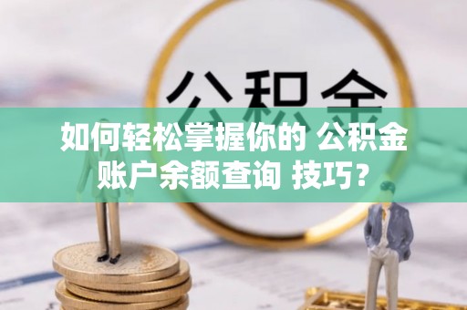 安居如何轻松掌握你的 公积金账户余额查询 技巧？