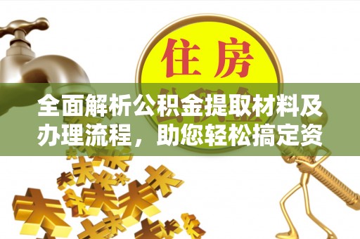 安居全面解析公积金提取材料及办理流程，助您轻松搞定资金提取