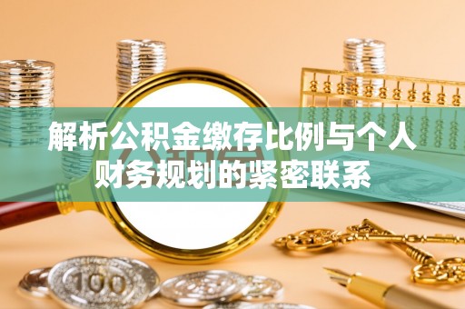 安居解析公积金缴存比例与个人财务规划的紧密联系