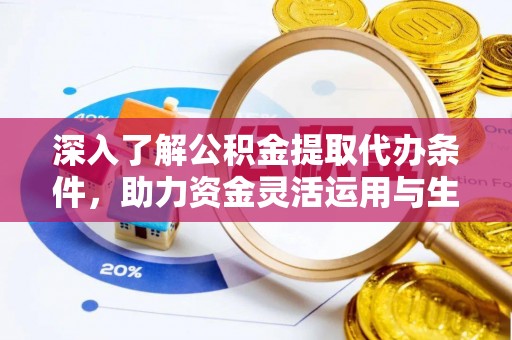 安居深入了解公积金提取代办条件，助力资金灵活运用与生活规划