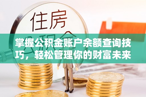 安居掌握公积金账户余额查询技巧，轻松管理你的财富未来