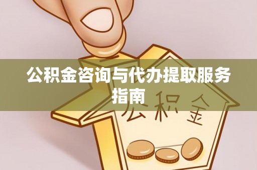 安居公积金咨询与代办提取服务指南