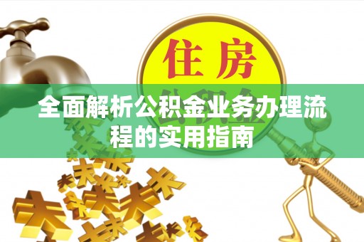 安居全面解析公积金业务办理流程的实用指南