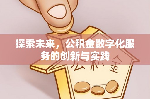 安居探索未来，公积金数字化服务的创新与实践
