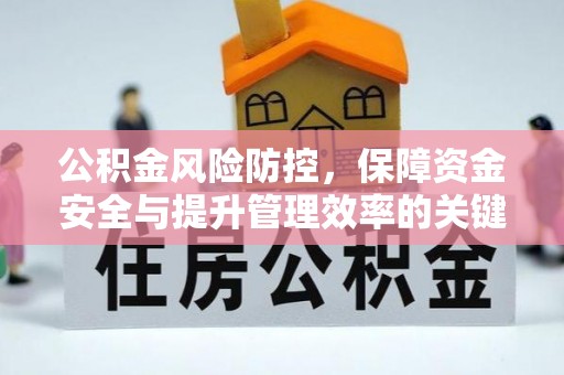 安居公积金风险防控，保障资金安全与提升管理效率的关键