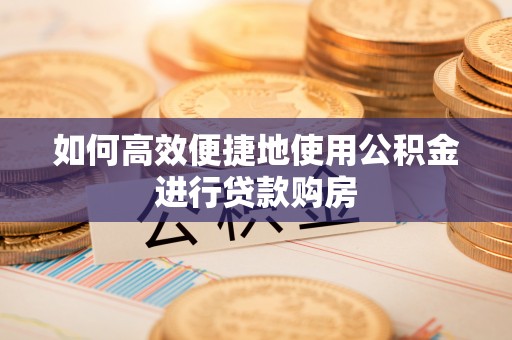 安居如何高效便捷地使用公积金进行贷款购房
