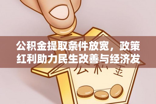安居公积金提取条件放宽，政策红利助力民生改善与经济发展