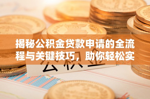 安居揭秘公积金贷款申请的全流程与关键技巧，助你轻松实现购房梦想