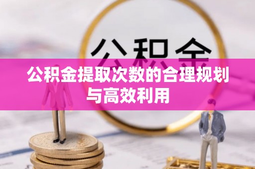 安居公积金提取次数的合理规划与高效利用