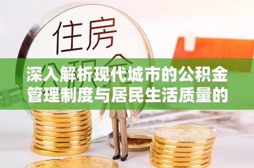 安居深入解析现代城市的公积金管理制度与居民生活质量的提升