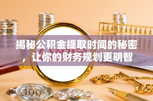 安居揭秘公积金提取时间的秘密，让你的财务规划更明智