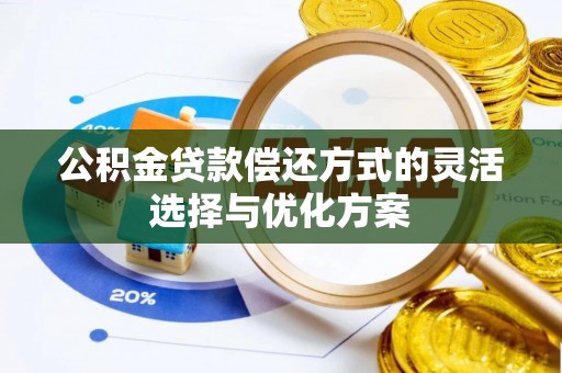 安居公积金贷款偿还方式的灵活选择与优化方案