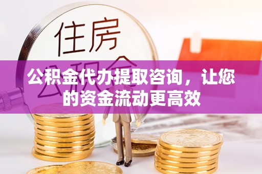 安居公积金代办提取咨询，让您的资金流动更高效