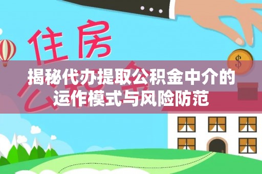 安居揭秘代办提取公积金中介的运作模式与风险防范