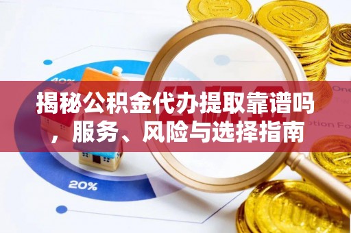 安居揭秘公积金代办提取靠谱吗，服务、风险与选择指南